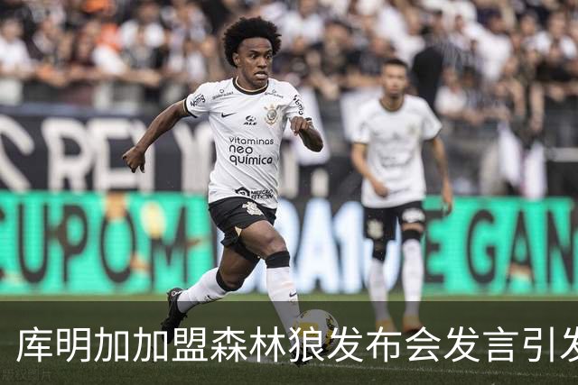 库明加加盟森林狼发布会发言引发热议：赞美鲍尔仍遭质疑