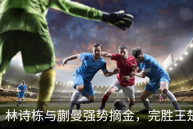 林诗栋与蒯曼强势摘金，完胜王楚钦与孙颖莎